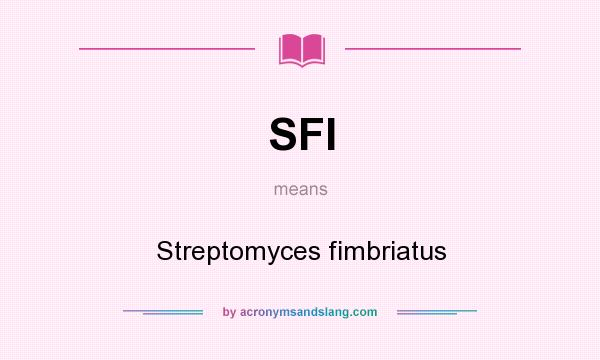 What does SFI mean? It stands for Streptomyces fimbriatus