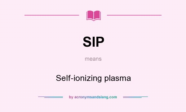 What does SIP mean? It stands for Self-ionizing plasma