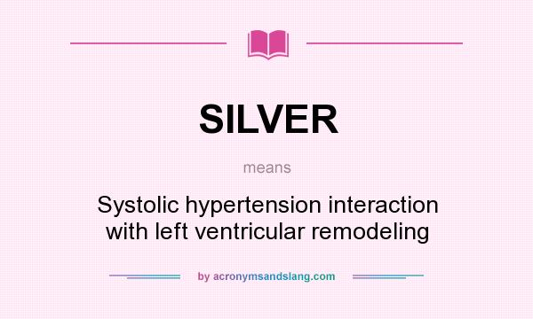 What does SILVER mean? It stands for Systolic hypertension interaction with left ventricular remodeling
