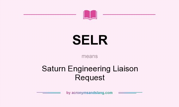 What does SELR mean? It stands for Saturn Engineering Liaison Request