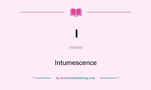 What does I mean? It stands for Intumescence