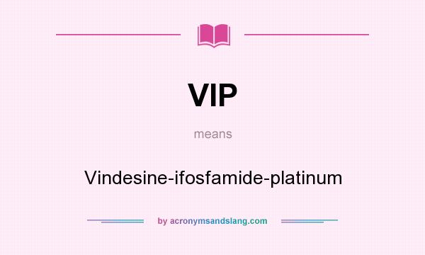 What does VIP mean? It stands for Vindesine-ifosfamide-platinum
