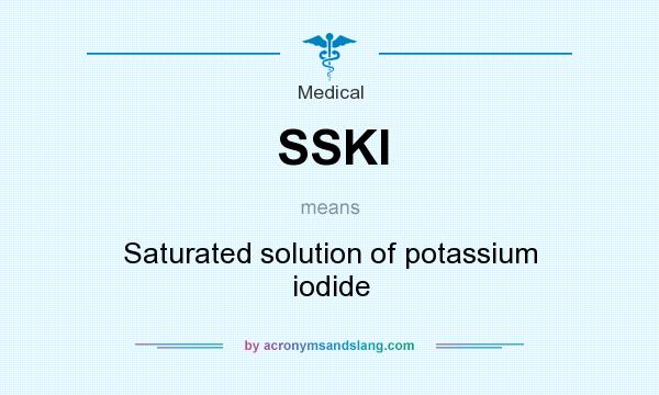 What does SSKI mean? It stands for Saturated solution of potassium iodide