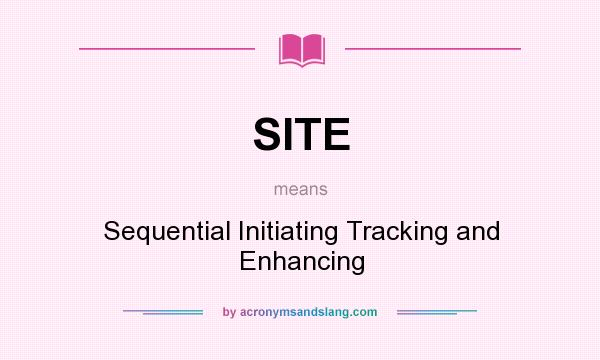 What does SITE mean? It stands for Sequential Initiating Tracking and Enhancing