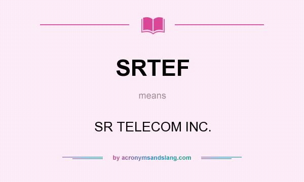 What does SRTEF mean? It stands for SR TELECOM INC.