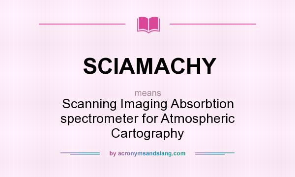 What does SCIAMACHY mean? It stands for Scanning Imaging Absorbtion spectrometer for Atmospheric Cartography