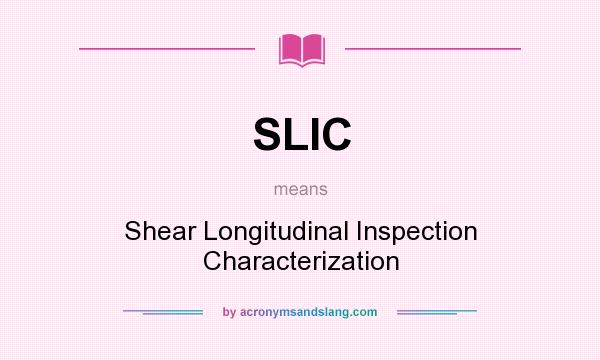 What does SLIC mean? It stands for Shear Longitudinal Inspection Characterization