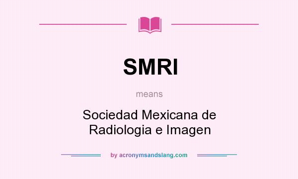 What does SMRI mean? It stands for Sociedad Mexicana de Radiologia e Imagen