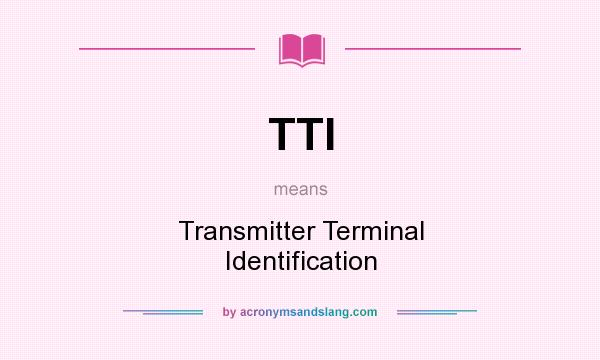 What does TTI mean? It stands for Transmitter Terminal Identification