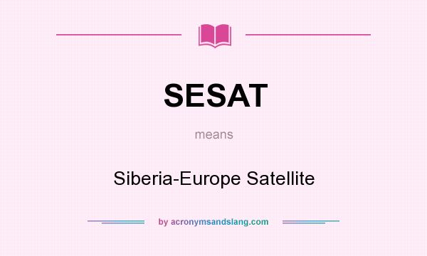 What does SESAT mean? It stands for Siberia-Europe Satellite