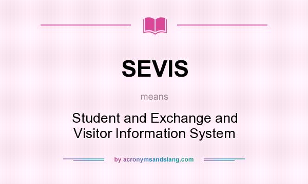 What does SEVIS mean? It stands for Student and Exchange and Visitor Information System