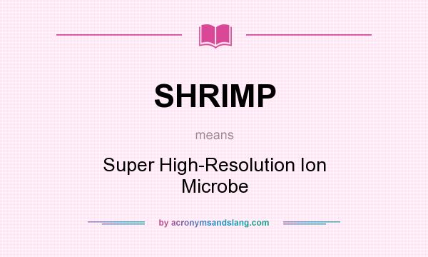 What does SHRIMP mean? It stands for Super High-Resolution Ion Microbe