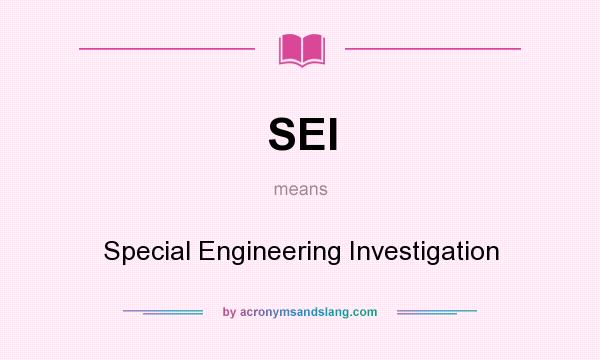 What does SEI mean? It stands for Special Engineering Investigation
