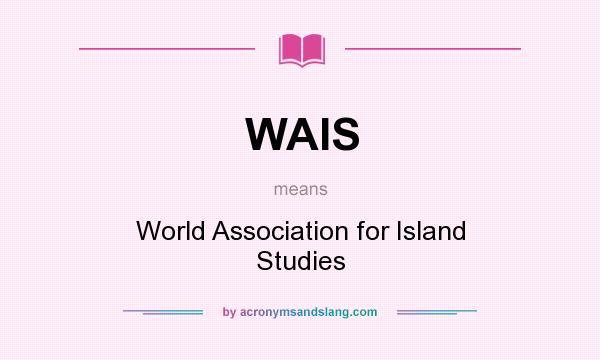 What does WAIS mean? It stands for World Association for Island Studies