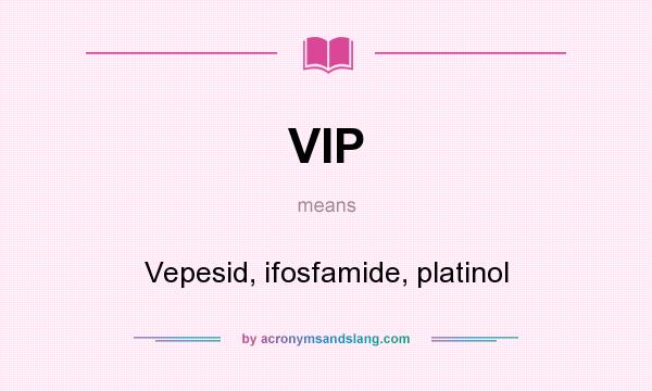 What does VIP mean? It stands for Vepesid, ifosfamide, platinol