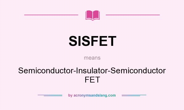 What does SISFET mean? It stands for Semiconductor-Insulator-Semiconductor FET