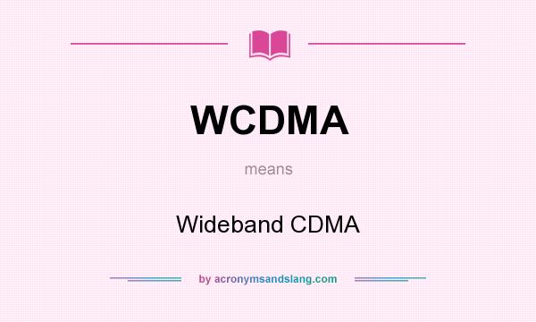 What does WCDMA mean? It stands for Wideband CDMA