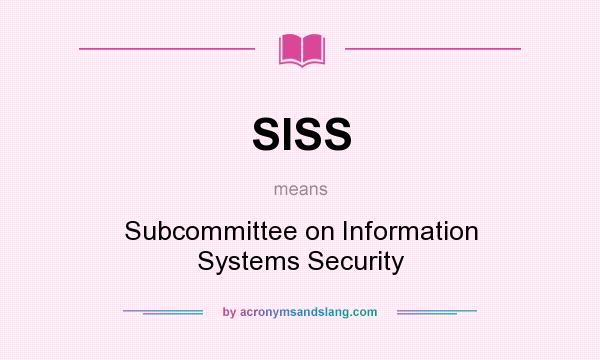 What does SISS mean? It stands for Subcommittee on Information Systems Security
