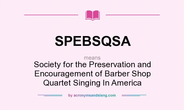 What does SPEBSQSA mean? It stands for Society for the Preservation and Encouragement of Barber Shop Quartet Singing In America
