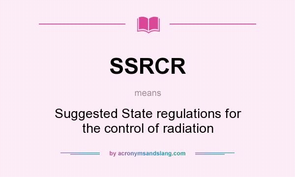 What does SSRCR mean? It stands for Suggested State regulations for the control of radiation