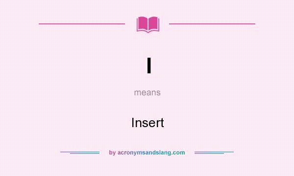 What does I mean? It stands for Insert