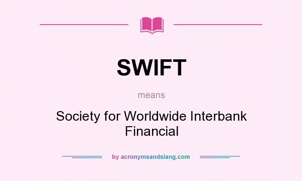 What does SWIFT mean? It stands for Society for Worldwide Interbank Financial