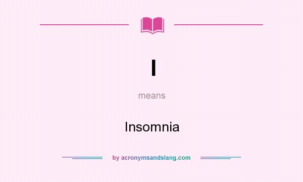 What does I mean? It stands for Insomnia
