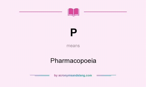 What does P mean? It stands for Pharmacopoeia
