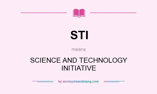 What does STI mean? It stands for SCIENCE AND TECHNOLOGY INITIATIVE