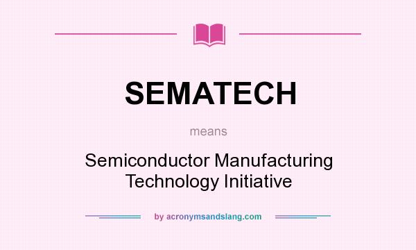 What does SEMATECH mean? It stands for Semiconductor Manufacturing Technology Initiative
