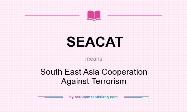 What does SEACAT mean? It stands for South East Asia Cooperation Against Terrorism