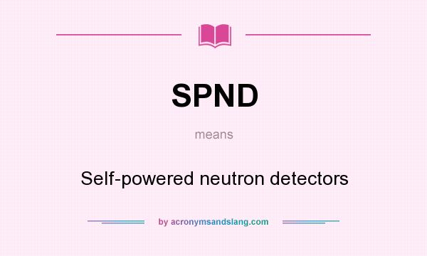 What does SPND mean? It stands for Self-powered neutron detectors
