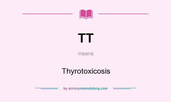 What does TT mean? It stands for Thyrotoxicosis