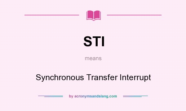 What does STI mean? It stands for Synchronous Transfer Interrupt