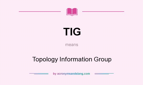 What does TIG mean? It stands for Topology Information Group