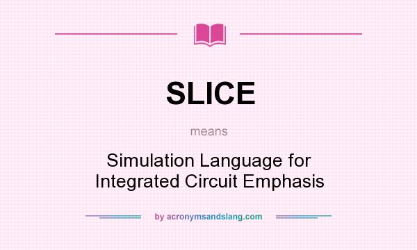 What does SLICE mean? It stands for Simulation Language for Integrated Circuit Emphasis