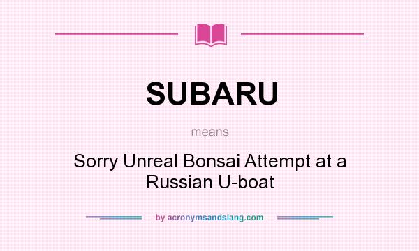 What does SUBARU mean? It stands for Sorry Unreal Bonsai Attempt at a Russian U-boat
