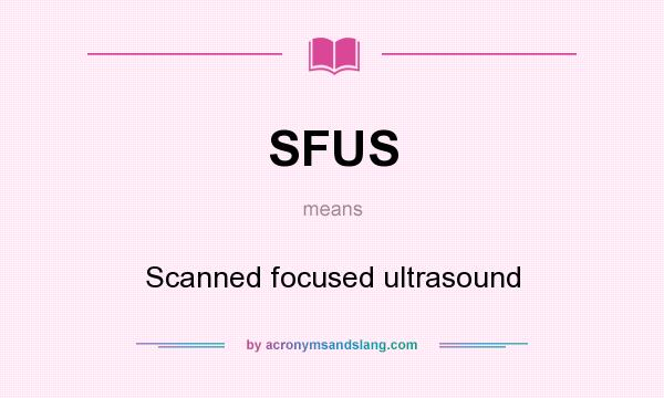What does SFUS mean? It stands for Scanned focused ultrasound