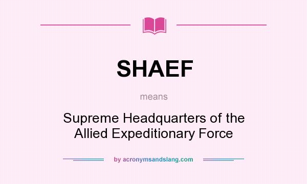 What does SHAEF mean? It stands for Supreme Headquarters of the Allied Expeditionary Force