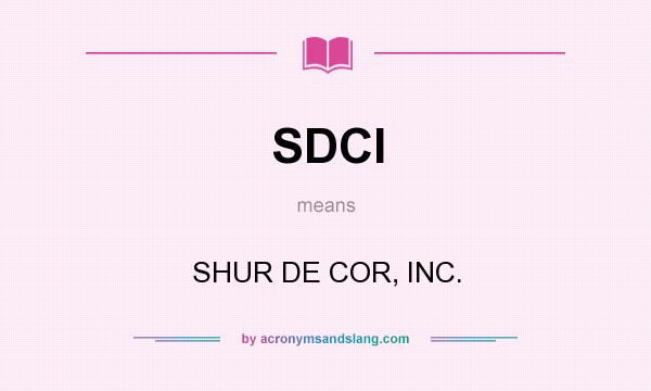 What does SDCI mean? It stands for SHUR DE COR, INC.