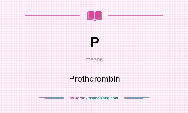 What does P mean? It stands for Protherombin