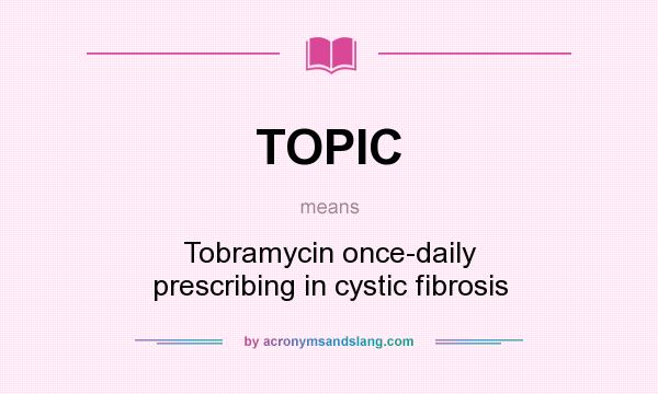 What does TOPIC mean? It stands for Tobramycin once-daily prescribing in cystic fibrosis