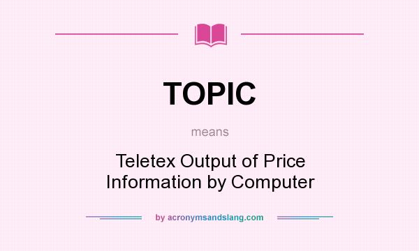 What does TOPIC mean? It stands for Teletex Output of Price Information by Computer