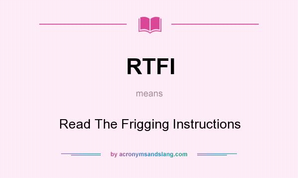 What does RTFI mean? It stands for Read The Frigging Instructions