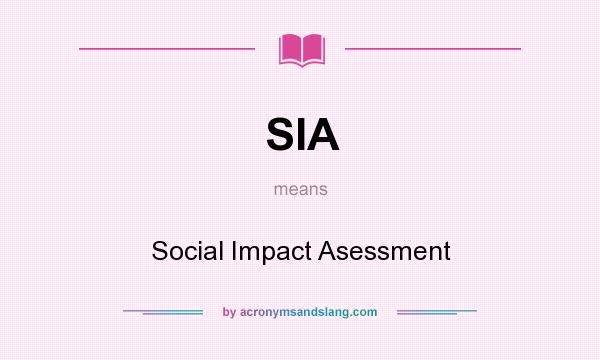 What does SIA mean? It stands for Social Impact Asessment