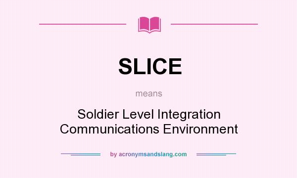 What does SLICE mean? It stands for Soldier Level Integration Communications Environment