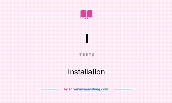 What does I mean? It stands for Installation