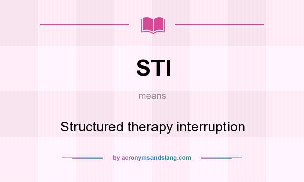 What does STI mean? It stands for Structured therapy interruption