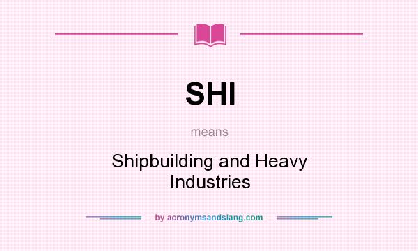 What does SHI mean? It stands for Shipbuilding and Heavy Industries