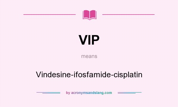 What does VIP mean? It stands for Vindesine-ifosfamide-cisplatin